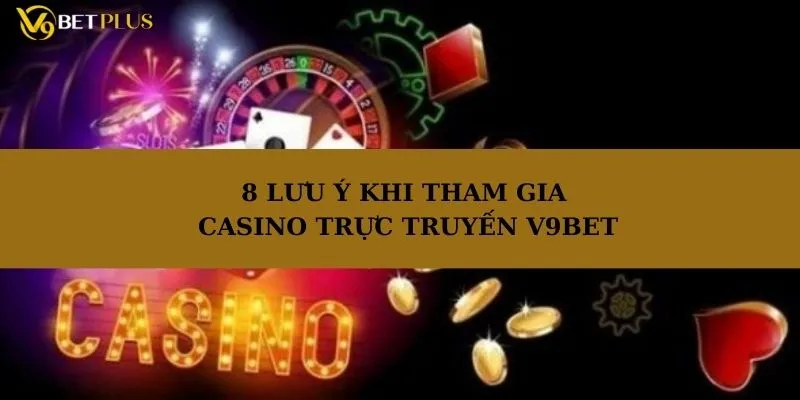 8 lưu ý khi tham gia casino trực tuyến tại V9bet