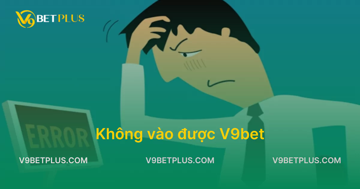 Tìm hiểu nguyên nhân và cách khắc phục không vào được V9bet